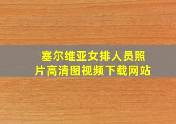 塞尔维亚女排人员照片高清图视频下载网站