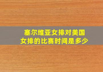 塞尔维亚女排对美国女排的比赛时间是多少