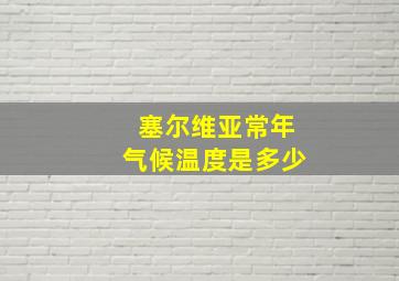 塞尔维亚常年气候温度是多少