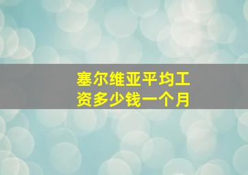 塞尔维亚平均工资多少钱一个月