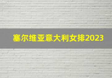 塞尔维亚意大利女排2023