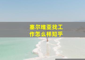 塞尔维亚找工作怎么样知乎