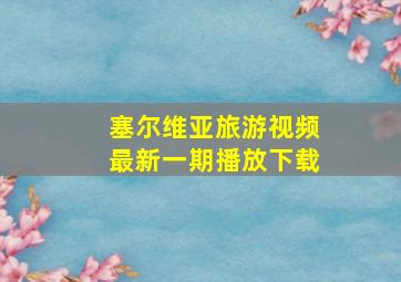 塞尔维亚旅游视频最新一期播放下载