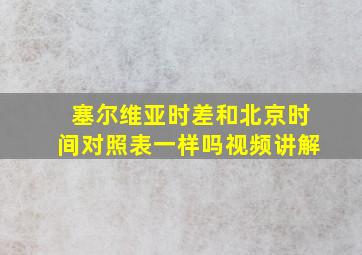 塞尔维亚时差和北京时间对照表一样吗视频讲解