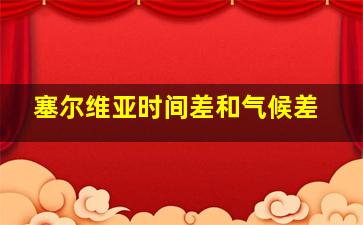 塞尔维亚时间差和气候差