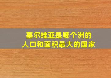 塞尔维亚是哪个洲的人口和面积最大的国家