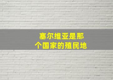 塞尔维亚是那个国家的殖民地