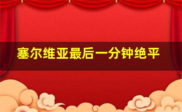 塞尔维亚最后一分钟绝平