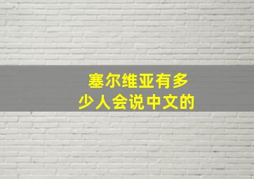 塞尔维亚有多少人会说中文的