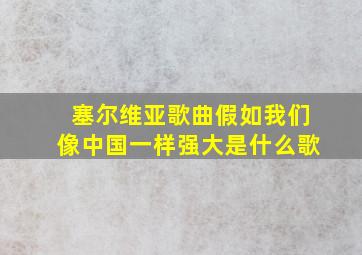 塞尔维亚歌曲假如我们像中国一样强大是什么歌