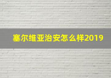 塞尔维亚治安怎么样2019