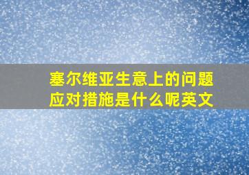 塞尔维亚生意上的问题应对措施是什么呢英文