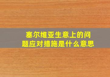 塞尔维亚生意上的问题应对措施是什么意思