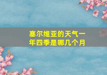 塞尔维亚的天气一年四季是哪几个月