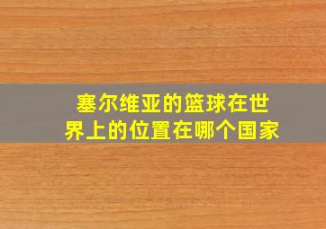 塞尔维亚的篮球在世界上的位置在哪个国家