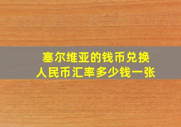 塞尔维亚的钱币兑换人民币汇率多少钱一张