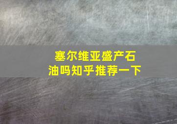 塞尔维亚盛产石油吗知乎推荐一下