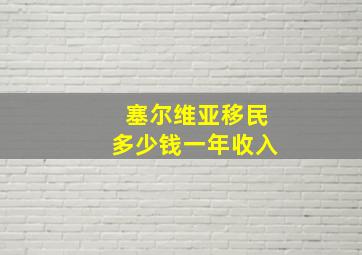 塞尔维亚移民多少钱一年收入