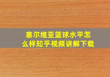 塞尔维亚篮球水平怎么样知乎视频讲解下载