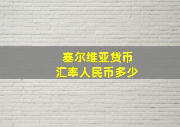 塞尔维亚货币汇率人民币多少