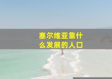 塞尔维亚靠什么发展的人口