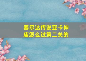 塞尔达传说亚卡神庙怎么过第二关的