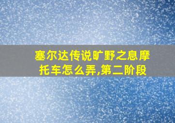 塞尔达传说旷野之息摩托车怎么弄,第二阶段