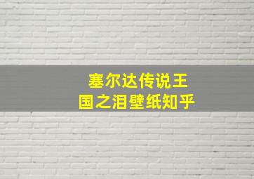 塞尔达传说王国之泪壁纸知乎