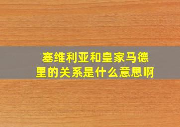 塞维利亚和皇家马德里的关系是什么意思啊