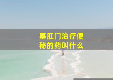 塞肛门治疗便秘的药叫什么