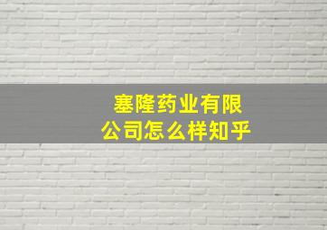 塞隆药业有限公司怎么样知乎