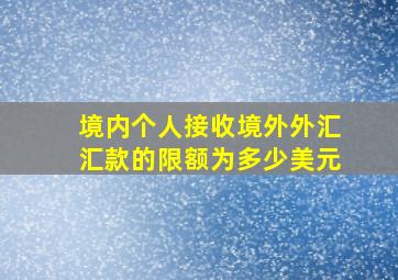 境内个人接收境外外汇汇款的限额为多少美元