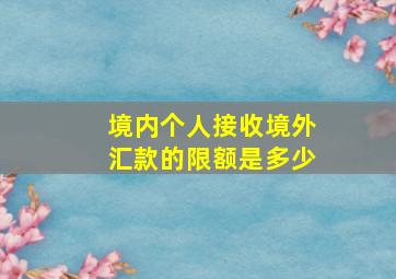 境内个人接收境外汇款的限额是多少