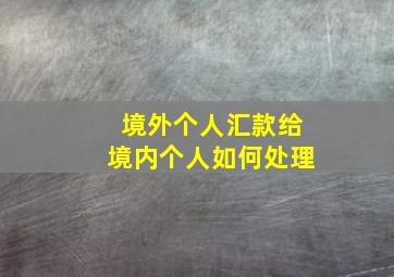 境外个人汇款给境内个人如何处理