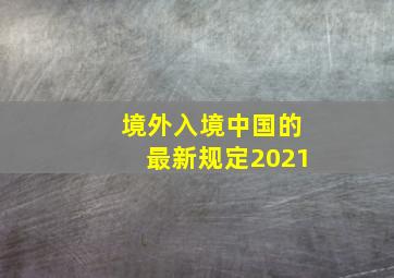 境外入境中国的最新规定2021