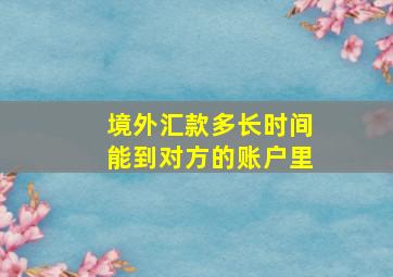 境外汇款多长时间能到对方的账户里