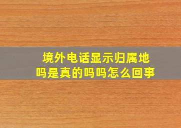 境外电话显示归属地吗是真的吗吗怎么回事