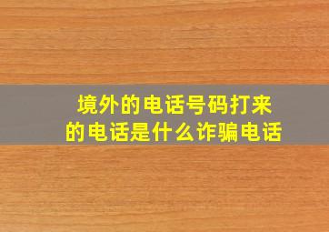 境外的电话号码打来的电话是什么诈骗电话