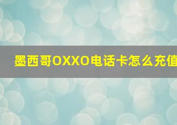 墨西哥OXXO电话卡怎么充值