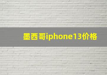 墨西哥iphone13价格