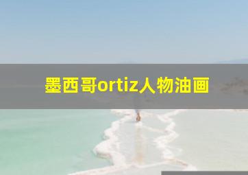 墨西哥ortiz人物油画