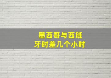 墨西哥与西班牙时差几个小时