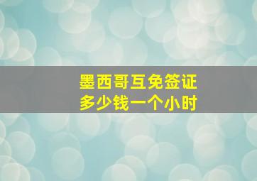 墨西哥互免签证多少钱一个小时