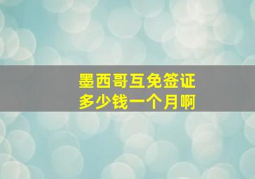 墨西哥互免签证多少钱一个月啊