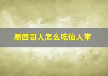 墨西哥人怎么吃仙人掌