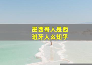 墨西哥人是西班牙人么知乎