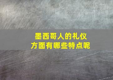 墨西哥人的礼仪方面有哪些特点呢