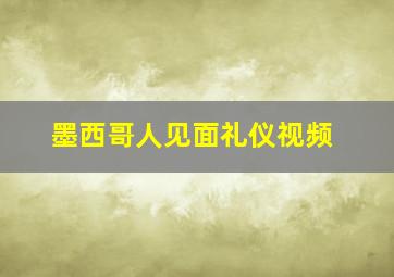 墨西哥人见面礼仪视频