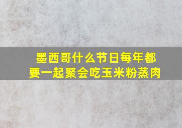 墨西哥什么节日每年都要一起聚会吃玉米粉蒸肉