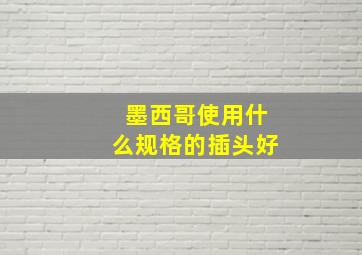 墨西哥使用什么规格的插头好